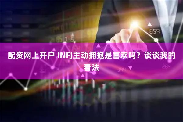 配资网上开户 INFJ主动拥抱是喜欢吗？谈谈我的看法