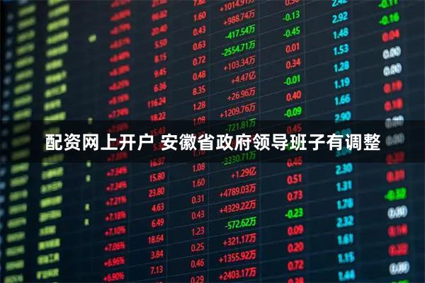 配资网上开户 安徽省政府领导班子有调整
