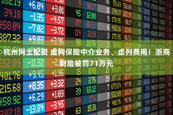 杭州网上配资 虚构保险中介业务、虚列费用！浙商财险被罚71万元