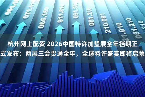杭州网上配资 2026中国特许加盟展全年档期正式发布：两展三会贯通全年，全球特许盛宴即将启幕