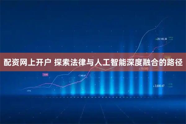 配资网上开户 探索法律与人工智能深度融合的路径