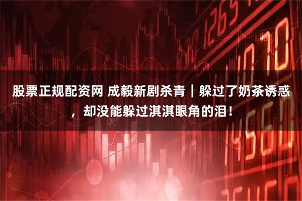 股票正规配资网 成毅新剧杀青｜躲过了奶茶诱惑，却没能躲过淇淇眼角的泪！