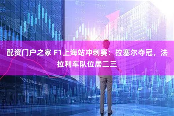 配资门户之家 F1上海站冲刺赛：拉塞尔夺冠，法拉利车队位居二三