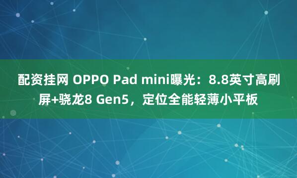 配资挂网 OPPO Pad mini曝光：8.8英寸高刷屏+骁龙8 Gen5，定位全能轻薄小平板