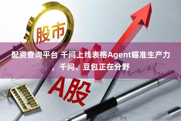 配资查询平台 千问上线表格Agent瞄准生产力，千问、豆包正在分野