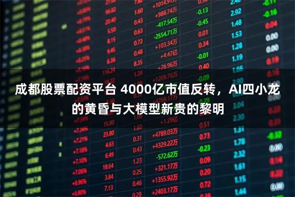 成都股票配资平台 4000亿市值反转，AI四小龙的黄昏与大模型新贵的黎明