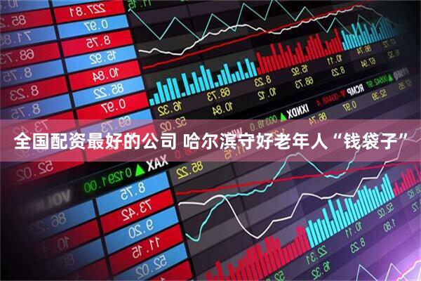 全国配资最好的公司 哈尔滨守好老年人“钱袋子”