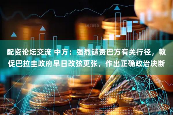 配资论坛交流 中方：强烈谴责巴方有关行径，敦促巴拉圭政府早日改弦更张，作出正确政治决断