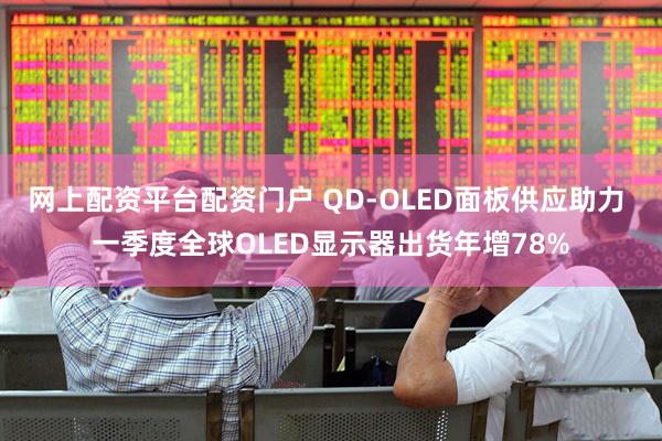 网上配资平台配资门户 QD-OLED面板供应助力 一季度全球OLED显示器出货年增78%