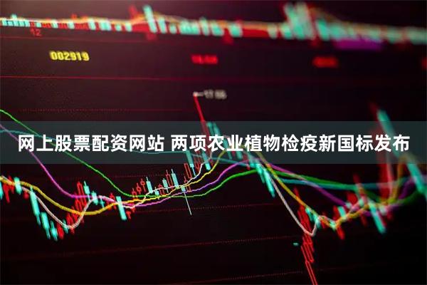 网上股票配资网站 两项农业植物检疫新国标发布