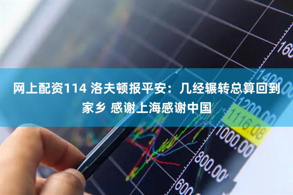 网上配资114 洛夫顿报平安：几经辗转总算回到家乡 感谢上海感谢中国