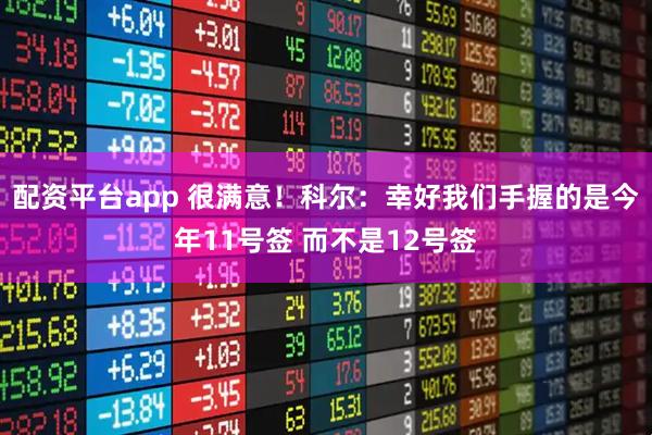 配资平台app 很满意！科尔：幸好我们手握的是今年11号签 而不是12号签